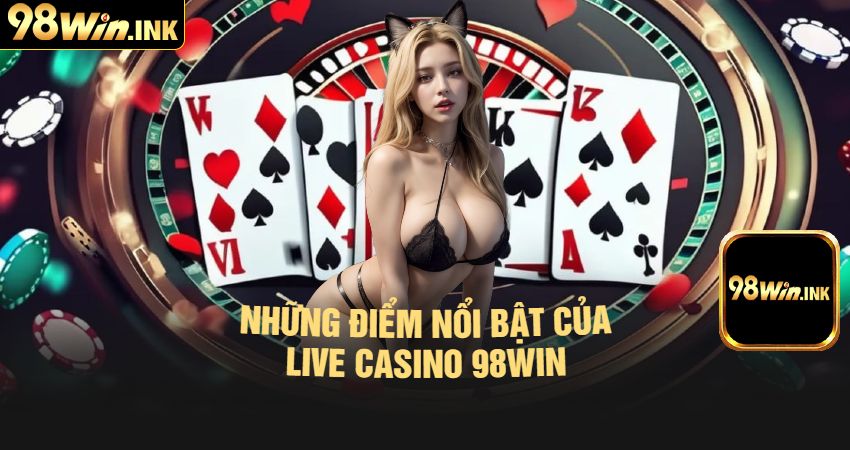 Những Điểm Nổi Bật Của Live Casino 98win