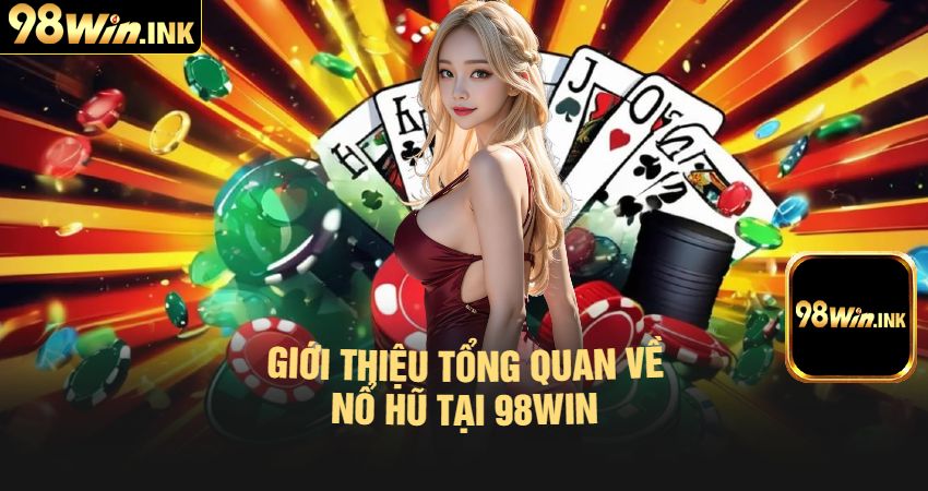 Giới Thiệu Tổng Quan Về Nổ Hũ Tại 98win