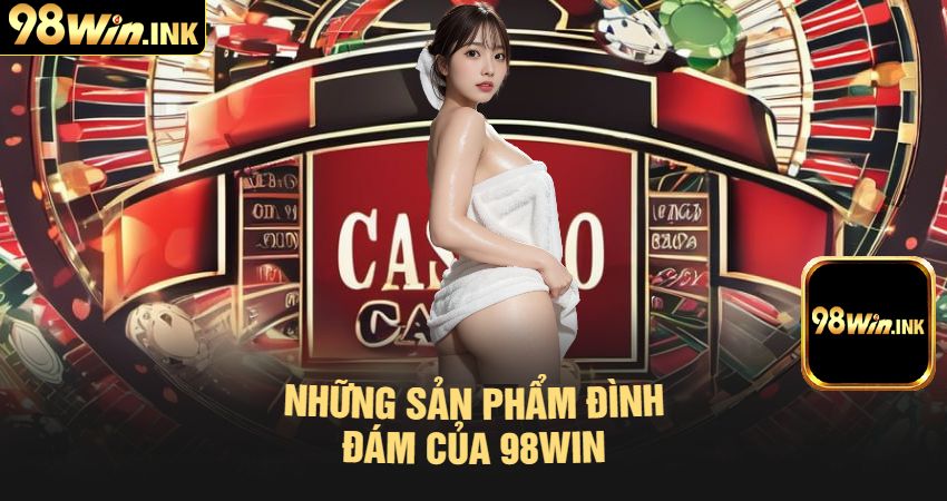 Những Sản Phẩm Đình Đám Của 98win