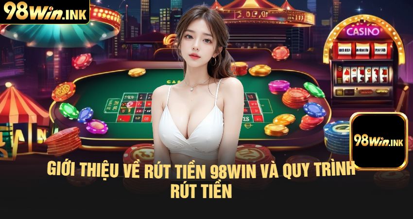 Giới Thiệu Về Rút Tiền 98win Và Quy Trình Rút Tiền