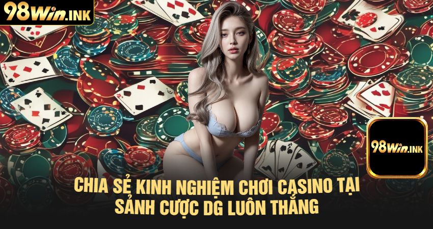 Chia Sẻ Kinh Nghiệm Chơi Casino Tại Sảnh Cược DG Luôn Thắng