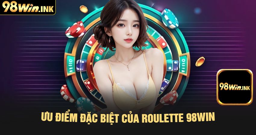 Ưu Điểm Đặc Biệt Của Roulette 98win