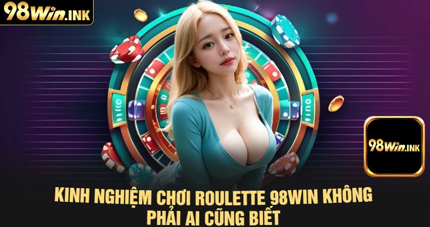 Kinh Nghiệm Chơi Roulette 98win Không Phải Ai Cũng Biết